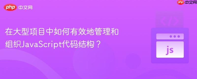在大型项目中如何有效地管理和组织javascript代码结构？
