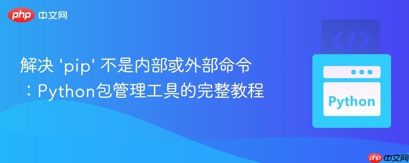 解决 ‘pip’ 不是内部或外部命令：Python包管理工具的完整教程