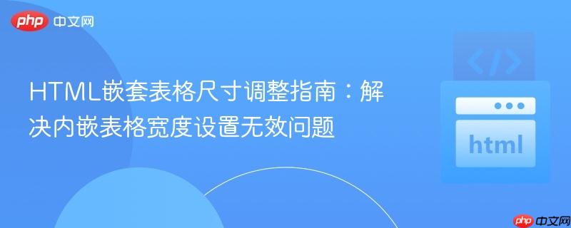 HTML嵌套表格尺寸调整指南：解决内嵌表格宽度设置无效问题