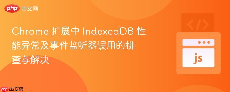 Chrome 扩展中 IndexedDB 性能异常及事件监听器误用的排查与解决