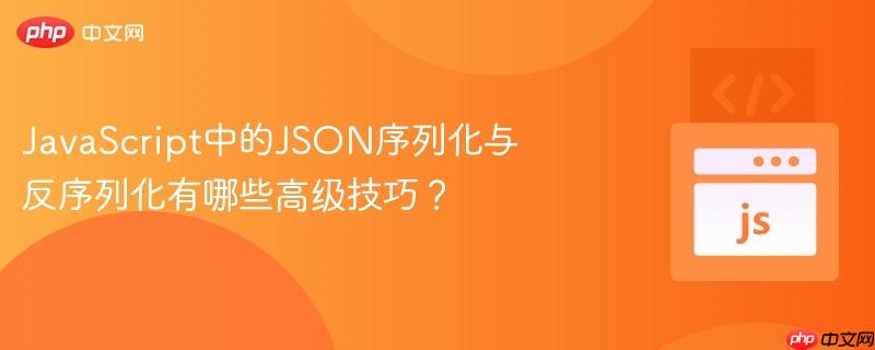 JavaScript中的JSON序列化与反序列化有哪些高级技巧？