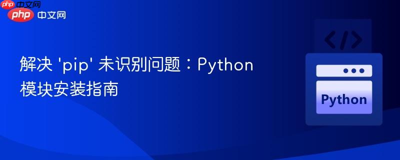 解决 ‘pip’ 未识别问题：Python模块安装指南