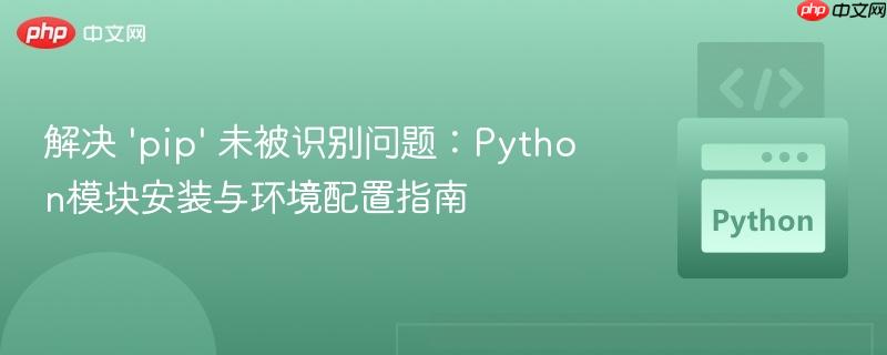解决 'pip' 未被识别问题：Python模块安装与环境配置指南