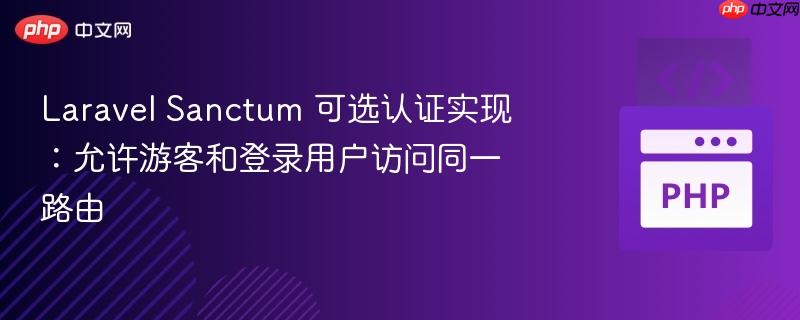 Laravel Sanctum 可选认证实现：允许游客和登录用户访问同一路由