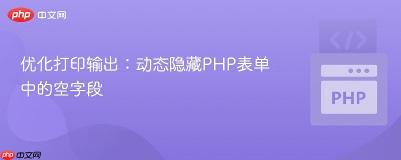 优化打印输出：动态隐藏PHP表单中的空字段