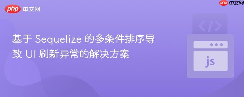 基于 Sequelize 的多条件排序导致 UI 刷新异常的解决方案