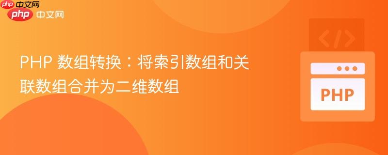 php 数组转换：将索引数组和关联数组合并为二维数组