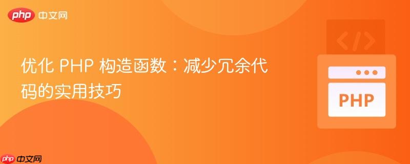 优化 PHP 构造函数：减少冗余代码的实用技巧