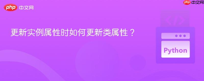更新实例属性时如何更新类属性？