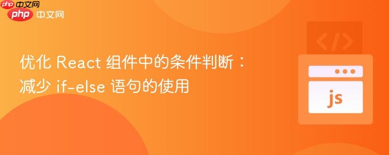 优化 React 组件中的条件判断：减少 if-else 语句的使用