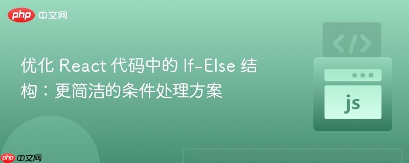 优化 React 代码中的 If-Else 结构：更简洁的条件处理方案