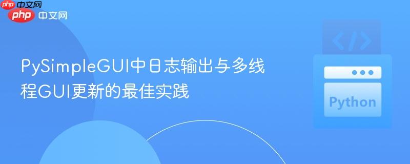 PySimpleGUI中日志输出与多线程GUI更新的最佳实践