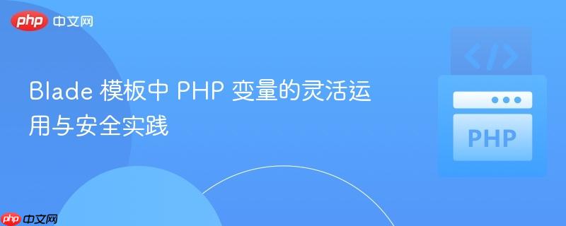 Blade 模板中 PHP 变量的灵活运用与安全实践