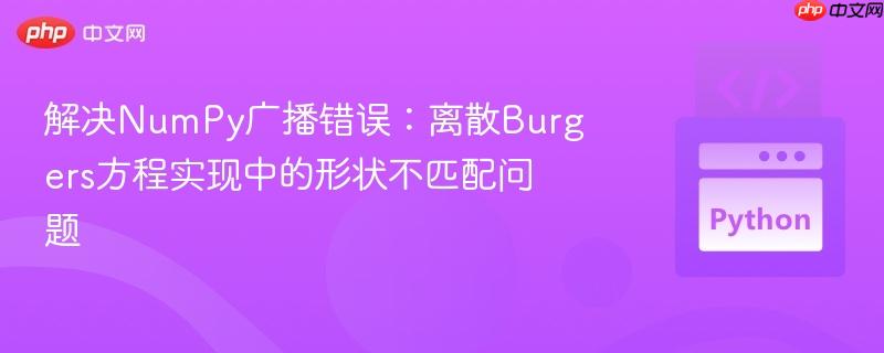 解决NumPy广播错误：离散Burgers方程实现中的形状不匹配问题