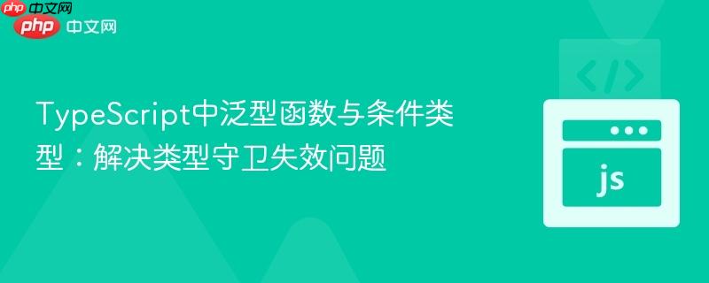 TypeScript中泛型函数与条件类型：解决类型守卫失效问题