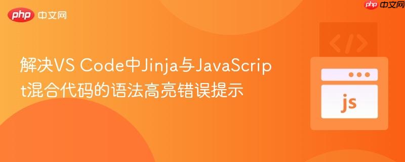 解决VS Code中Jinja与JavaScript混合代码的语法高亮错误提示