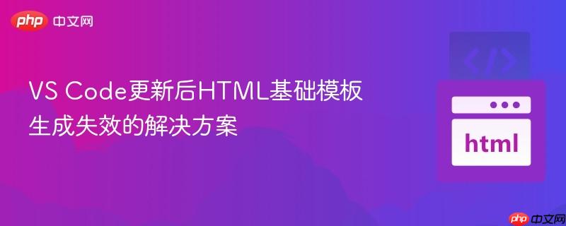 VS Code更新后HTML基础模板生成失效的解决方案