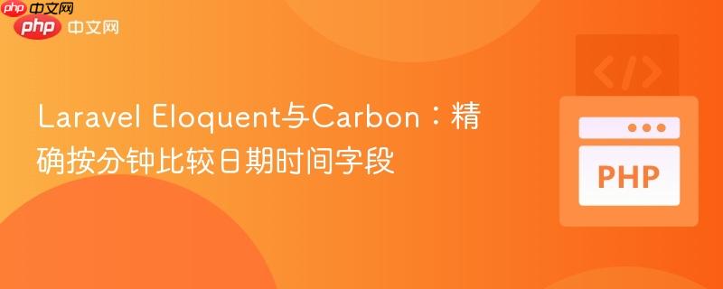 Laravel Eloquent与Carbon：精确按分钟比较日期时间字段