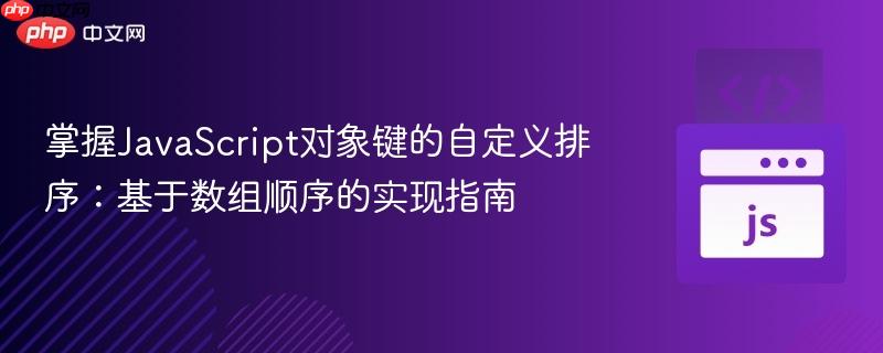 掌握JavaScript对象键的自定义排序：基于数组顺序的实现指南