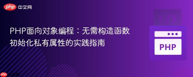 PHP面向对象编程：无需构造函数初始化私有属性的实践指南