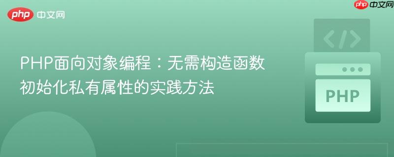 PHP面向对象编程：无需构造函数初始化私有属性的实践方法