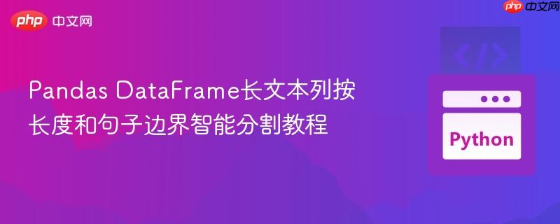 pandas dataframe长文本列按长度和句子边界智能分割教程