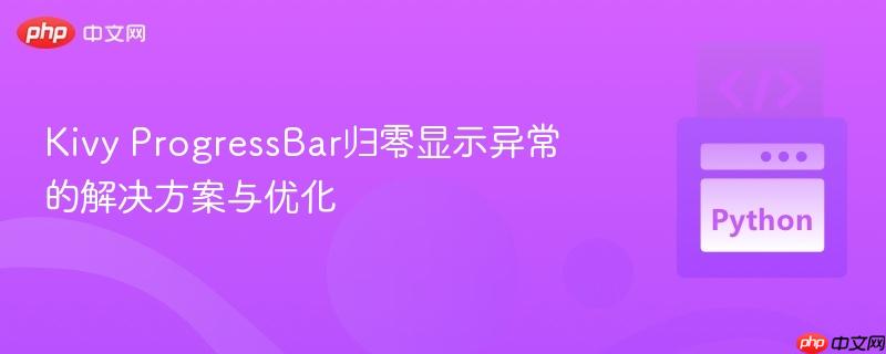 Kivy ProgressBar归零显示异常的解决方案与优化