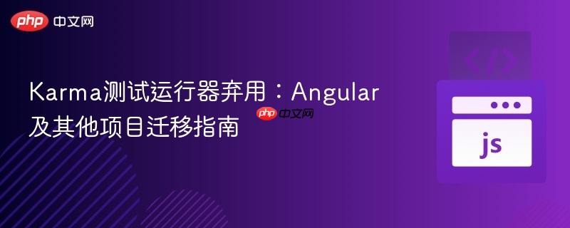 Karma测试运行器弃用：Angular及其他项目迁移指南