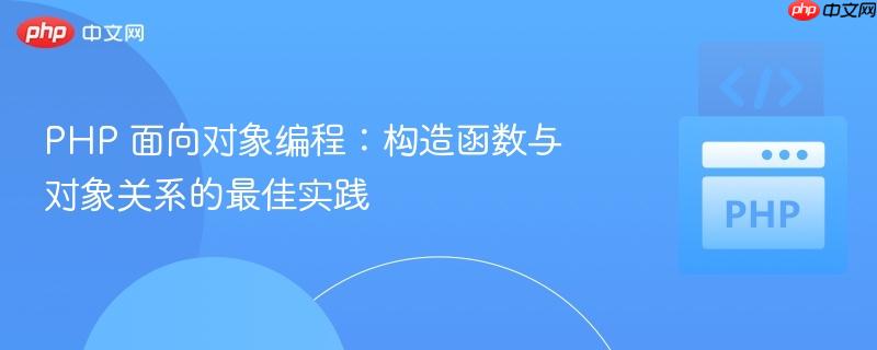 PHP 面向对象编程：构造函数与对象关系的最佳实践