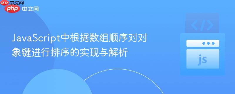JavaScript中根据数组顺序对对象键进行排序的实现与解析