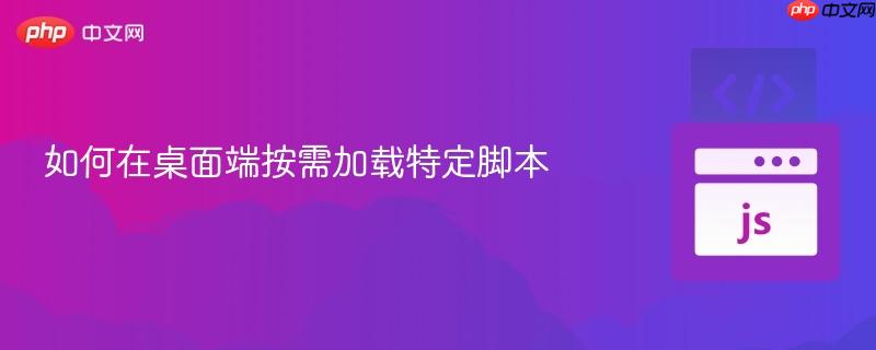 如何在桌面端按需加载特定脚本