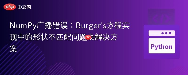 NumPy广播错误：Burger’s方程实现中的形状不匹配问题及解决方案