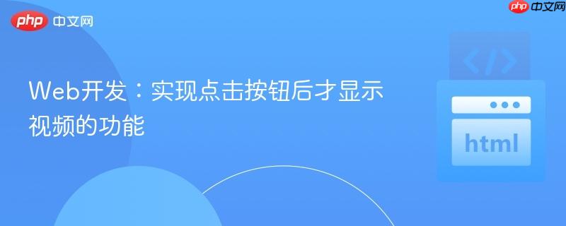 Web开发：实现点击按钮后才显示视频的功能