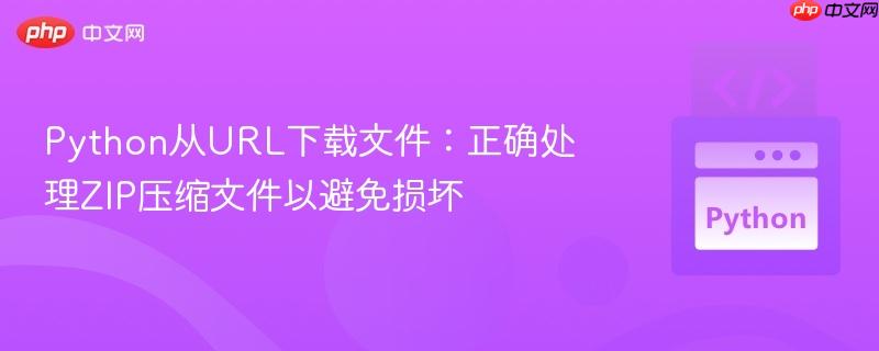 Python从URL下载文件：正确处理ZIP压缩文件以避免损坏