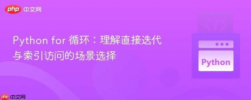 Python for 循环：理解直接迭代与索引访问的场景选择