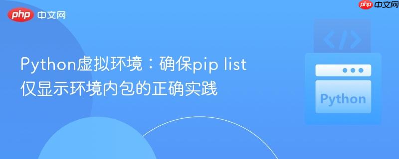 Python虚拟环境：确保pip list仅显示环境内包的正确实践