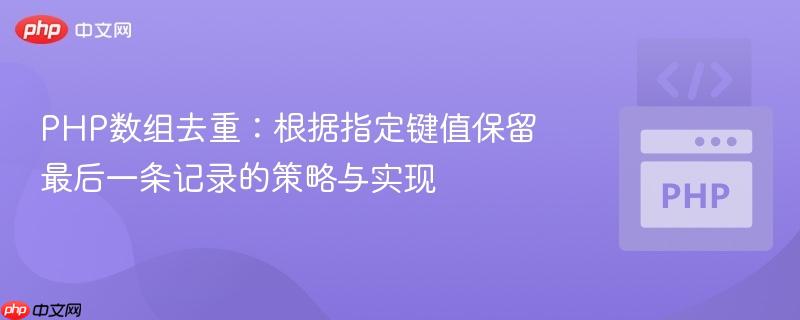 PHP数组去重：根据指定键值保留最后一条记录的策略与实现