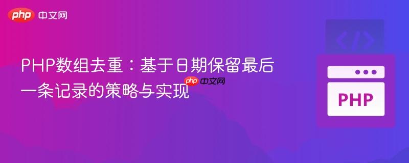 PHP数组去重：基于日期保留最后一条记录的策略与实现