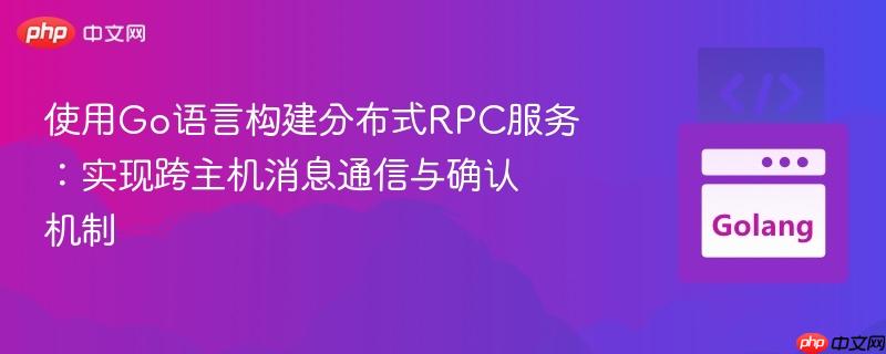 使用Go语言构建分布式RPC服务：实现跨主机消息通信与确认机制
