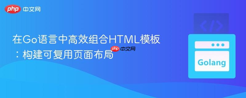 在Go语言中高效组合HTML模板：构建可复用页面布局