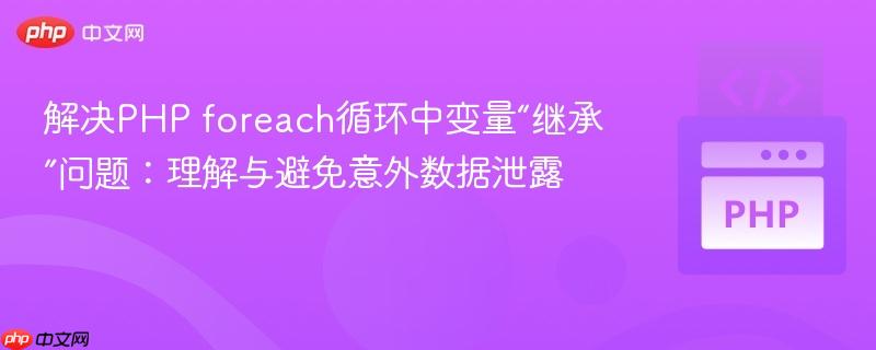 解决PHP foreach循环中变量“继承”问题：理解与避免意外数据泄露