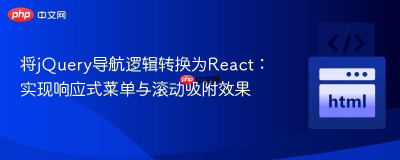将jQuery导航逻辑转换为React：实现响应式菜单与滚动吸附效果