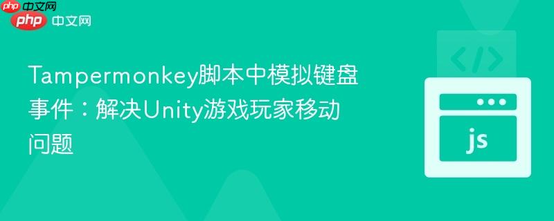 Tampermonkey脚本中模拟键盘事件：解决Unity游戏玩家移动问题