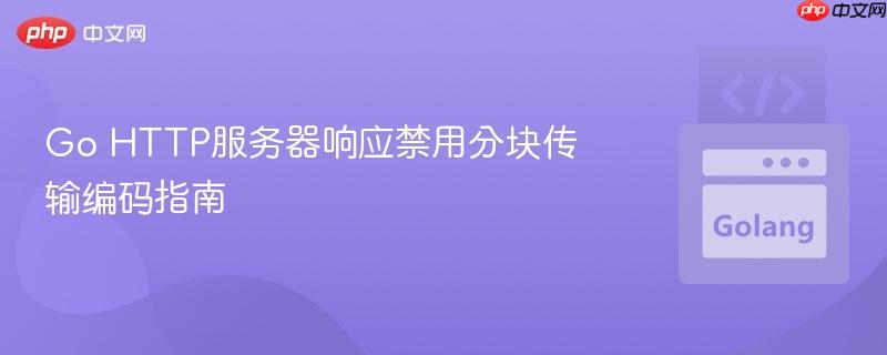 Go HTTP服务器响应禁用分块传输编码指南