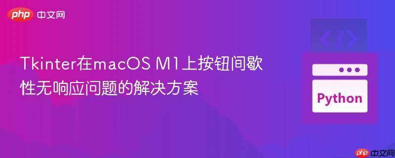 Tkinter在macOS M1上按钮间歇性无响应问题的解决方案