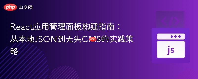 React应用管理面板构建指南：从本地JSON到无头CMS的实践策略