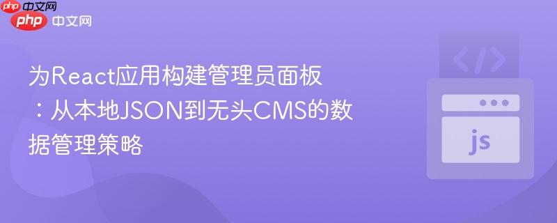为React应用构建管理员面板：从本地JSON到无头CMS的数据管理策略