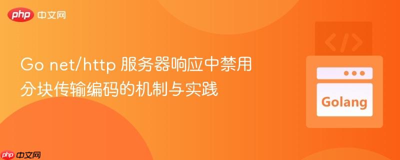 Go net/http 服务器响应中禁用分块传输编码的机制与实践