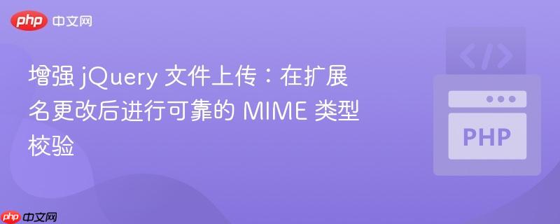 增强 jQuery 文件上传：在扩展名更改后进行可靠的 MIME 类型校验