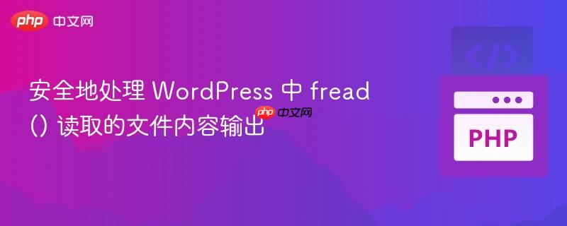 安全地处理 WordPress 中 fread() 读取的文件内容输出